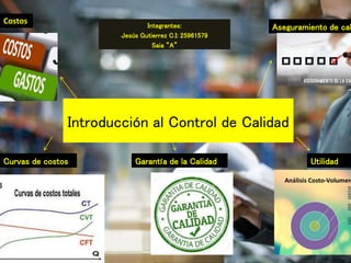 Introducción al Control de Calidad
Integrantes:
Jesús Gutierrez C.I: 25961579
Saia “A”
Aseguramiento de cal
Costos
Curvas de costos UtilidadGarantía de la Calidad
 