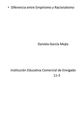• Diferencia entre Empirismo y Racionalismo
Daniela García Mejía
Institución Educativa Comercial de Envigado
11-3
 