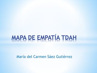 MAPA DE EMPATÍA TDAH 
María del Carmen Sáez Gutiérrez 
 
