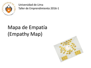 Mapa de Empatía
(Empathy Map)
Universidad de Lima
Taller de Emprendimiento 2016-1
 