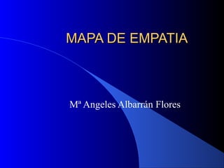 MAPA DE EMPATIAMAPA DE EMPATIA
Mª Angeles Albarrán Flores
 