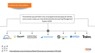 Ferramentas que permitem criar um programa de educação de clientes,
como cursos e aulas, por meio de ferramentas de Learning Management
System (LMS).
Quer adicionar uma empresa ao Mapa? Clique aqui ou escaneie o QR Code
 