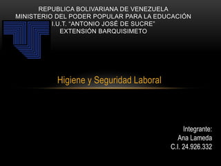Higiene y Seguridad Laboral
REPUBLICA BOLIVARIANA DE VENEZUELA
MINISTERIO DEL PODER POPULAR PARA LA EDUCACIÓN
I.U.T. “ANTONIO JOSÉ DE SUCRE”
EXTENSIÓN BARQUISIMETO
Integrante:
Ana Lameda
C.I. 24.926.332
 