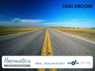 CASO EMC|ONE
Bilbao, 28 de junio de 2013
 