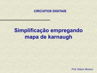 CIRCUITOS DIGITAIS
Simplificação empregando
mapa de karnaugh
Prof. Edson Moreno
 