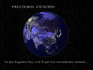 PRESTEMOS ATENCIÓN: Lo que hagamos hoy, será lo que nos encontremos mañana… 