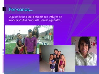 Personas… 
Algunas de las pocas personas que influyen de 
manera positiva en mi vida son las siguientes: 
 