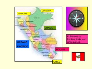 COLOMBIA
ECUADOR
OCÉANO
PACÍFICO
BRASIL
BOLIVIA
CHILE
El Perú en su
frontera limita con
cinco países.
 