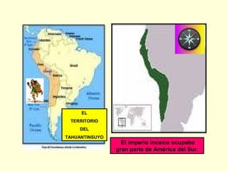 EL
TERRITORIO
DEL
TAHUANTINSUYO
El imperio incaico ocupaba
gran parte de América del Sur.
 