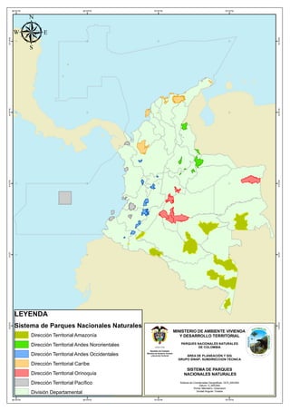 µ
           85°0'0"W                            80°0'0"W           75°0'0"W                                        70°0'0"W
15°0'0"N




                                                                                                                                15°0'0"N
10°0'0"N




                                                                                                                                10°0'0"N
5°0'0"N




                                                                                                                                5°0'0"N
0°0'0"




                                                                                                                                0°0'0"




             LEYENDA
             Sistema de Parques Nacionales Naturales
5°0'0"S




                                                                                                                                5°0'0"S




                                                                             MINISTERIO DE AMBIENTE VIVIENDA
                      Dirección Territorial Amazonía                            Y DESARROLLO TERRITORIAL

                      Dirección Territorial Andes Nororientales                 PARQUES NACIONALES NATURALES
                                                                                         DE COLOMBIA

                      Dirección Territorial Andes Occidentales                     ÁREA DE PLANEACIÓN Y SIG
                                                                               GRUPO SINAP- SUBDIRECCION TECNICA
                      Dirección Territorial Caríbe
                                                                                   SISTEMA DE PARQUES
                      Dirección Territorial Orinoquía                             NACIONALES NATURALES

                      Dirección Territorial Pacífico                            Sistema de Coordenadas Geográficas: GCS_MAGNA
                                                                                                Datum: D_MAGNA
                                                                                           Primer Meridiano: Greenwich
                      División Departamental                                                  Unidad Angular: Grados


           85°0'0"W                            80°0'0"W           75°0'0"W                                        70°0'0"W
 
