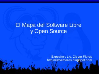 El Mapa del Software Libre
y Open Source

Expositor: Lic. Clever Flores
http://cleverflores.blogspot.com

 