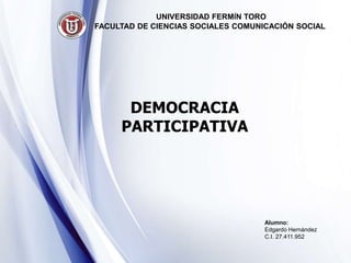 DEMOCRACIA
PARTICIPATIVA
UNIVERSIDAD FERMÍN TORO
FACULTAD DE CIENCIAS SOCIALES COMUNICACIÓN SOCIAL
Alumno:
Edgardo Hernández
C.I. 27.411.952
 