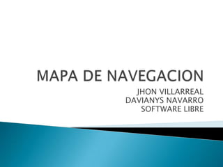 MAPA DE NAVEGACION JHON VILLARREAL DAVIANYS NAVARRO SOFTWARE LIBRE 