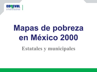 Mapas de pobreza
en México 2000
Estatales y municipales
 