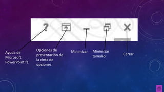 Ayuda de
Microsoft
PowerPoint f1
Opciones de
presentación de
la cinta de
opciones
Minimizar Minimizar
tamaño
Cerrar
 