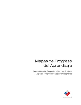 Mapas de Progreso
     del Aprendizaje
Sector Historia, Geografía y Ciencias Sociales
  Mapa de Progreso de Espacio Geográfico
 