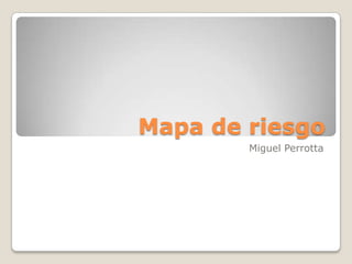Mapa de riesgo
Miguel Perrotta

 