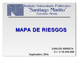 MAPA DE RIESGOSMAPA DE RIESGOS
CARLOS ARRIETACARLOS ARRIETA
C.I. V-19.440.686C.I. V-19.440.686
Septiembre, 2016
 