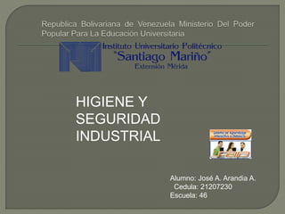 HIGIENE Y
SEGURIDAD
INDUSTRIAL
Alumno: José A. Arandia A.
Cedula: 21207230
Escuela: 46
 