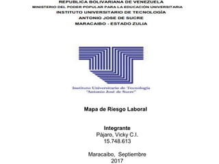 Mapa de Riesgo Laboral
Integrante
Pájaro, Vicky C.I.
15.748.613
Maracaibo, Septiembre
2017
 