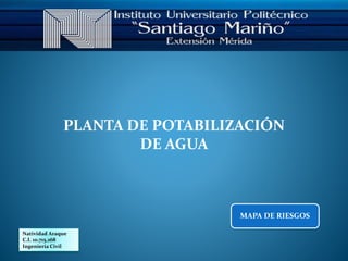 Natividad Araque
C.I. 10.715.268
Ingeniería Civil
MAPA DE RIESGOS
PLANTA DE POTABILIZACIÓN
DE AGUA
 