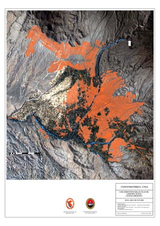 CONVENIO INDECI - UNSA
LINEAMIENTOS PARA EL PLAN DE
USOS DEL SUELO
CIUDAD AREQUIPA
MAPA AREA DE ESTUDIO
RESPONSABLES :
AQTOS. FERNANDO MALAGA GONZALES – GROVERLY NUÑEZ MONAR
EQUIPO TECNICO :
AQTOS. ENRIQUE SALAS ZEGARRA – JULIO ASPILCUETA BARBACHAN
SUPERVISIÓN :
ING. ROBERTO KOSAKA MASUNO
ESCALA GRAFICA FECHA: JULIO 2001
0 5000
UNIVERSIDAD NACIONAL
DE SAN AGUSTIN
SISTEMA NACIONAL DE
DEFENSA CIVIL
 