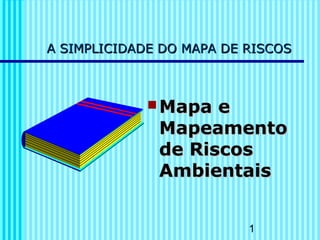 1
A SIMPLICIDADE DO MAPA DE RISCOSA SIMPLICIDADE DO MAPA DE RISCOS
 Mapa eMapa e
MapeamentoMapeamento
de Riscosde Riscos
AmbientaisAmbientais
 