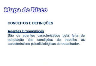 CONCEITOS E DEFINIÇÕES
Agentes Ergonômicos
São os agentes caracterizados
adaptação das condições de
pela falta de
trabalho às
características psicofisiológicas do trabalhador.
 