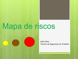 Mapa de riscos
Hélio Silva
Técnico de Segurança do Trabalho
 