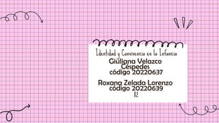 Identidad y Convivencia en la Infancia
Giuliana Velazco
Céspedes
código 20220637
Roxana Zelada Lorenzo
código 20220639
I2
 