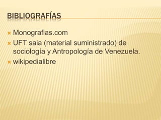 BIBLIOGRAFÍAS
 Monografias.com
 UFT saia (material suministrado) de
sociología y Antropología de Venezuela.
 wikipedialibre
 