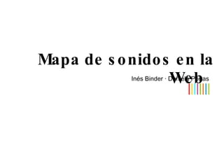 Mapa de sonidos en la Web Inés Binder · Daniela Portas | | | | | | | | 