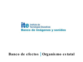 Banco de efectos | Organismo estatal