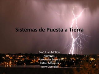 Sistemas de Puesta a Tierra Prof. Juan Molina. Alumnos: Alexander Segura Rafael Márquez Terry Querales 