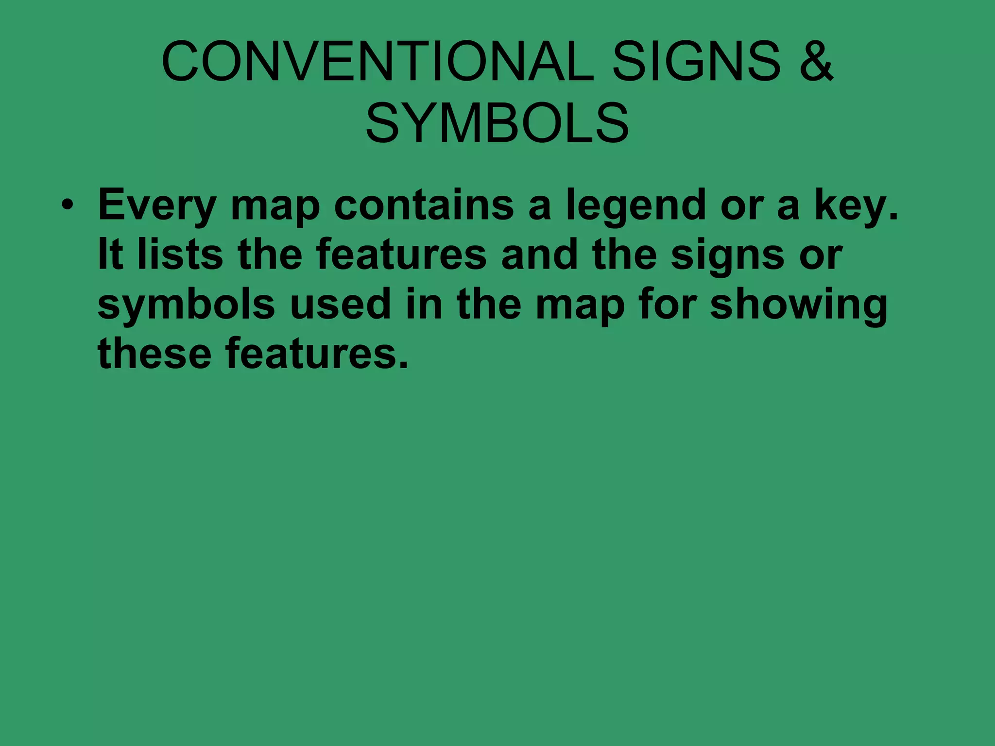 CONVENTIONAL SIGNS & SYMBOLS Every map contains a legend or a key. It lists the features and the signs or symbols used in the map for showing these features.    