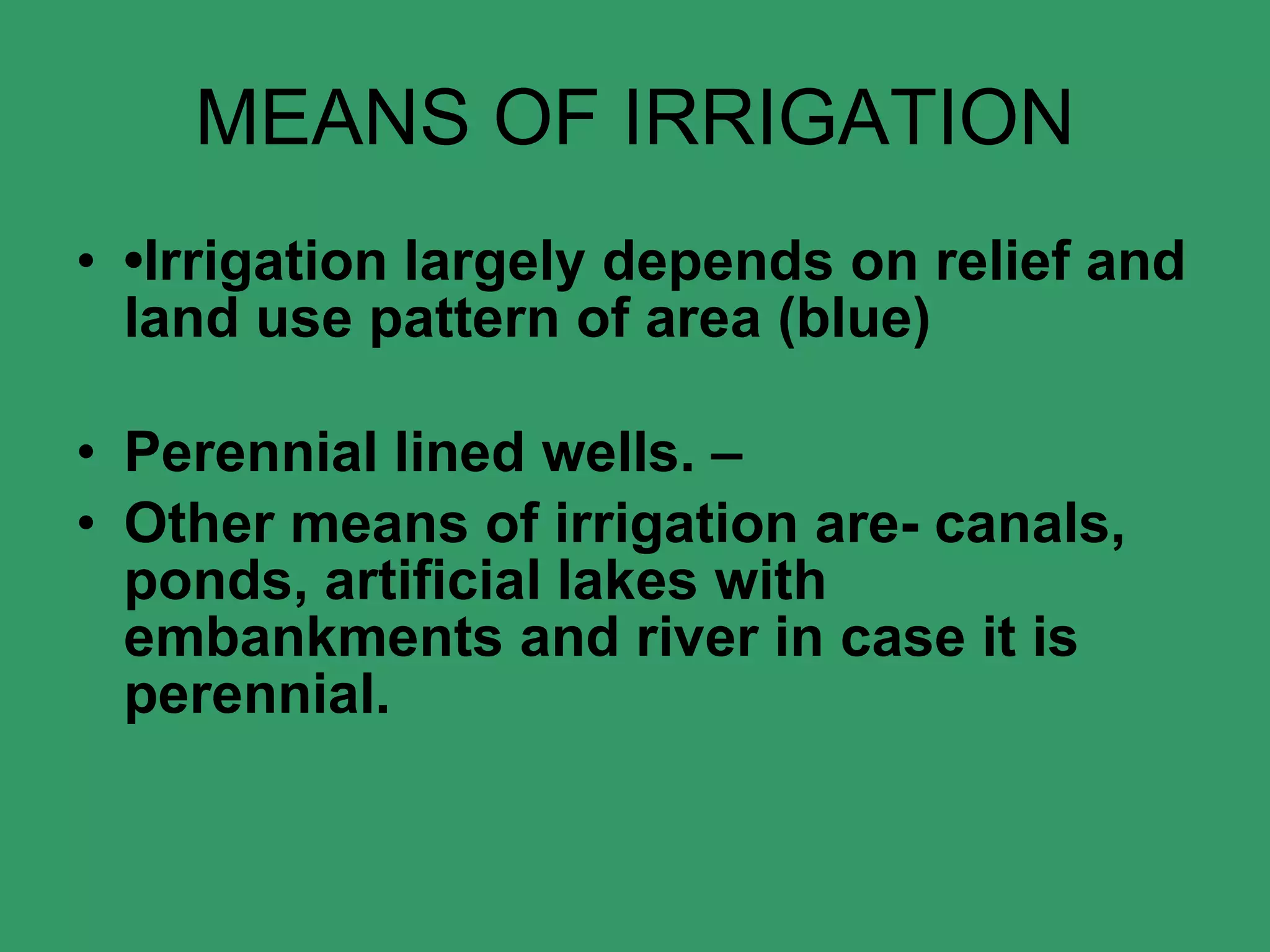 MEANS OF IRRIGATION • Irrigation largely depends on relief and land use pattern of area (blue) Perennial lined wells. – Other means of irrigation are- canals, ponds, artificial lakes with embankments and river in case it is perennial. 