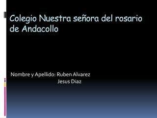 Colegio Nuestra señora del rosario
de Andacollo




Nombre y Apellido: Ruben Alvarez
                   Jesus Diaz
 