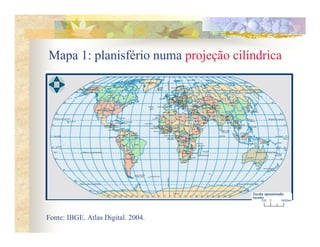 Mapa 1: planisfério numa projeção cilíndrica




Fonte: IBGE. Atlas Digital. 2004.
 