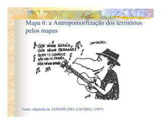 Mapa 6: a Antropomorfização dos territórios
 pelos mapas




Fonte: adaptado de LONGHI (DEL GAUDIO). (1997)
 