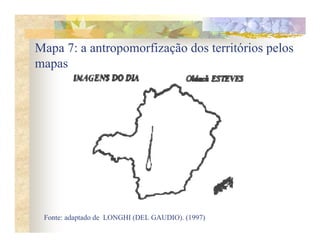 Mapa 7: a antropomorfização dos territórios pelos
mapas




 Fonte: adaptado de LONGHI (DEL GAUDIO). (1997)
 