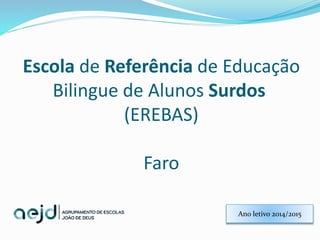 Escola de Referência de Educação
Bilingue de Alunos Surdos
(EREBAS)
Faro
Ano letivo 2014/2015