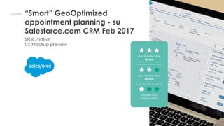 “Smart” GeoOptimized
appointment planning - su
Salesforce.com CRM Feb 2017
SFDC-native
UX Mockup preview
 