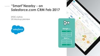“Smart”Nearby - on
Salesforce.com CRM Feb 2017
SFDC-native
UX Mockup preview
 