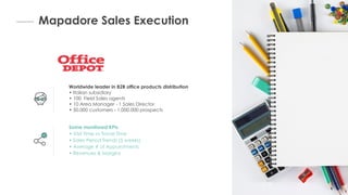 Mapadore Sales Execution
Worldwide leader in B2B office products distribution
• Italian subsidiary
• 100 Field Sales agents
• 10 Area Manager - 1 Sales Director
• 50.000 customers - 1.000.000 prospects
Some monitored KPIs
• Visit Time vs Travel Time
• Sales Period Trends (5 weeks)
• Average # of Appointments
• Revenues & Margins
 