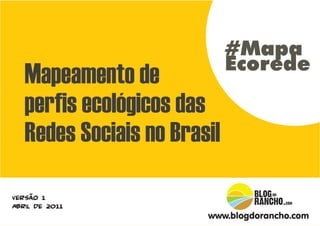 #Mapa
                             Ecorede
   Mapeamento de
   perfis ecológicos das
   Redes Sociais no Brasil

Versão 1
Abril de 2011
                        www.blogdorancho.com
 