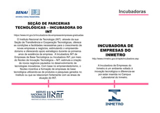 Incubadoras
SEÇÃO DE PARCERIAS
TECNOLÓGICAS – INCUBADORA DO
INT
https://www.int.gov.br/incubadora-de-empresas/empresas-gra...