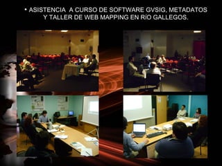 • ASISTENCIA A CURSO DE SOFTWARE GVSIG, METADATOS
     Y TALLER DE WEB MAPPING EN RÍO GALLEGOS.
 
