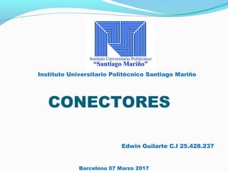 Barcelona 07 Marzo 2017
Instituto Universitario Politécnico Santiago Mariño
Edwin Guilarte C.I 25.428.237
CONECTORES
 