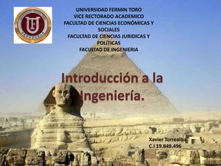 UNIVERSIDAD FERMIN TORO
VICE RECTORADO ACADEMICO
FACULTAD DE CIENCIAS ECONÓMICAS Y
SOCIALES
FACULTAD DE CIENCIAS JURIDICAS Y
POLÍTICAS
FACULTAD DE INGENIERIA

Introducción a la
Ingeniería.
Xavier Torrealba
C.I 19.849.496

 
