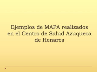 Ejemplos de MAPA realizados
en el Centro de Salud Azuqueca
de Henares
 
